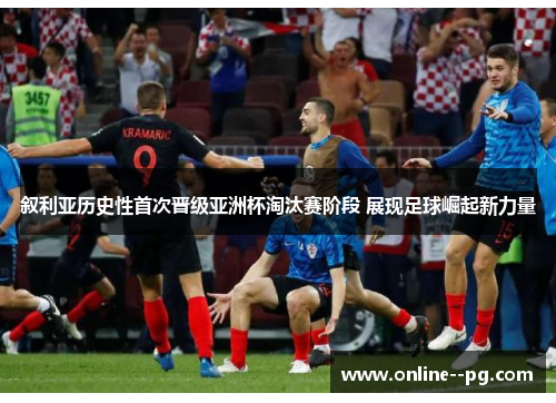 叙利亚历史性首次晋级亚洲杯淘汰赛阶段 展现足球崛起新力量 叙利亚历史性首次晋级亚洲杯淘汰赛阶段 展现足球崛起新力量