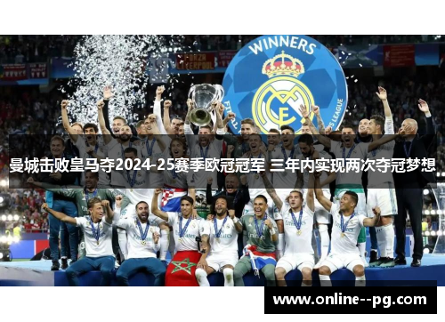 曼城击败皇马夺2024-25赛季欧冠冠军 三年内实现两次夺冠梦想