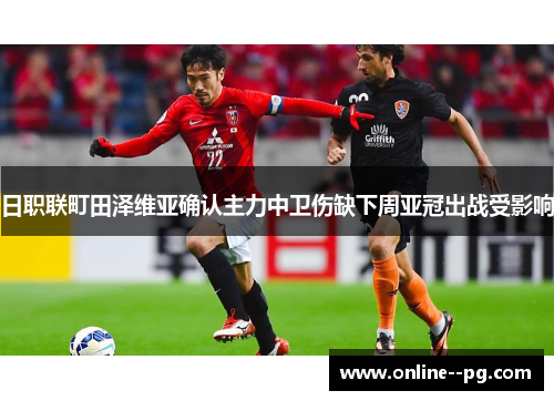 日职联町田泽维亚确认主力中卫伤缺下周亚冠出战受影响