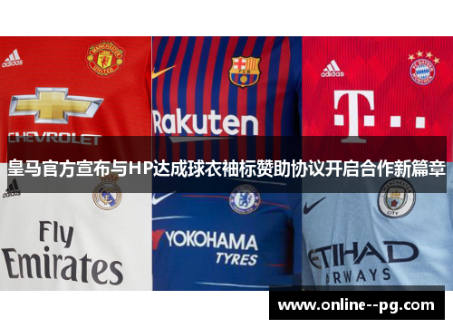 皇马官方宣布与HP达成球衣袖标赞助协议开启合作新篇章