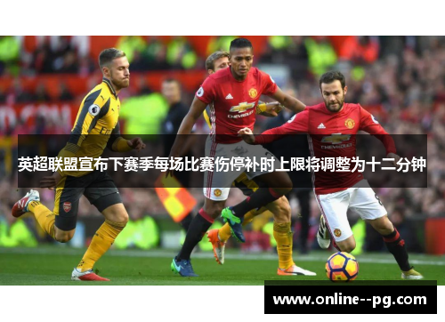 英超联盟宣布下赛季每场比赛伤停补时上限将调整为十二分钟