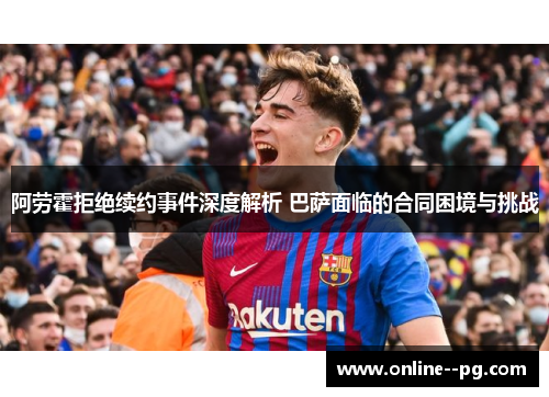 阿劳霍拒绝续约事件深度解析 巴萨面临的合同困境与挑战