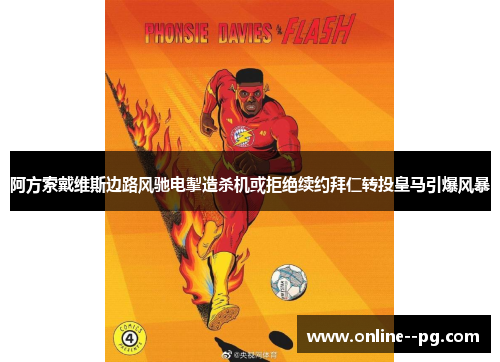 阿方索戴维斯边路风驰电掣造杀机或拒绝续约拜仁转投皇马引爆风暴