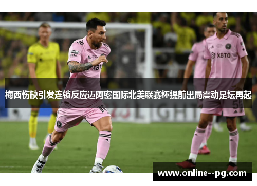 梅西伤缺引发连锁反应迈阿密国际北美联赛杯提前出局震动足坛再起 梅西伤缺引发连锁反应迈阿密国际北美联赛杯提前出局震动足坛再起