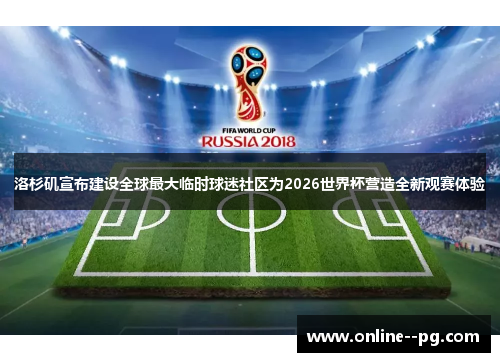 洛杉矶宣布建设全球最大临时球迷社区为2026世界杯营造全新观赛体验 洛杉矶宣布建设全球最大临时球迷社区为2026世界杯营造全新观赛体验