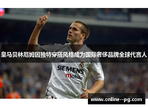 皇马贝林厄姆因独特穿搭风格成为国际奢侈品牌全球代言人 皇马贝林厄姆因独特穿搭风格成为国际奢侈品牌全球代言人