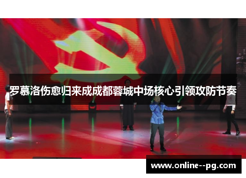 罗慕洛伤愈归来成成都蓉城中场核心引领攻防节奏 罗慕洛伤愈归来成成都蓉城中场核心引领攻防节奏