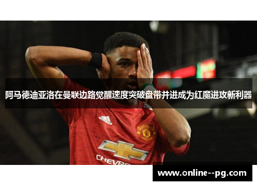 阿马德迪亚洛在曼联边路觉醒速度突破盘带并进成为红魔进攻新利器 阿马德迪亚洛在曼联边路觉醒速度突破盘带并进成为红魔进攻新利器