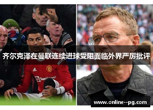 齐尔克泽在曼联连续进球受阻面临外界严厉批评 齐尔克泽在曼联连续进球受阻面临外界严厉批评